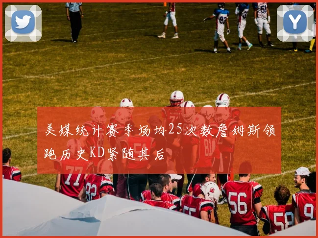 美媒统计赛季场均25次数詹姆斯领跑历史KD紧随其后