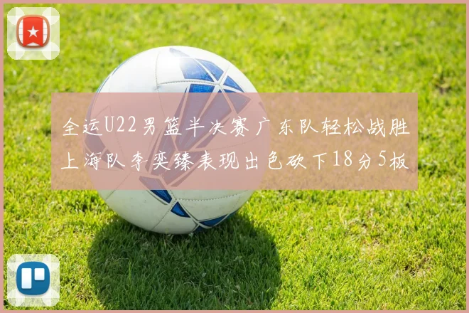 全运U22男篮半决赛广东队轻松战胜上海队李奕臻表现出色砍下18分5板2助