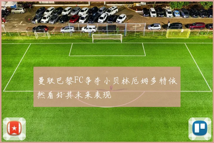 曼联巴黎FC争夺小贝林厄姆多特依然看好其未来表现
