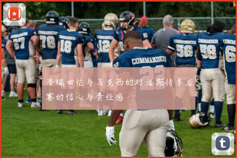 洛瑞回忆与马克西的对话期待季后赛的信心与责任感